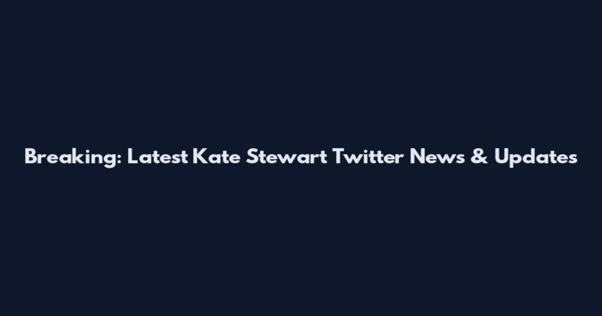 Breaking: Latest Kate Stewart Twitter News & Updates