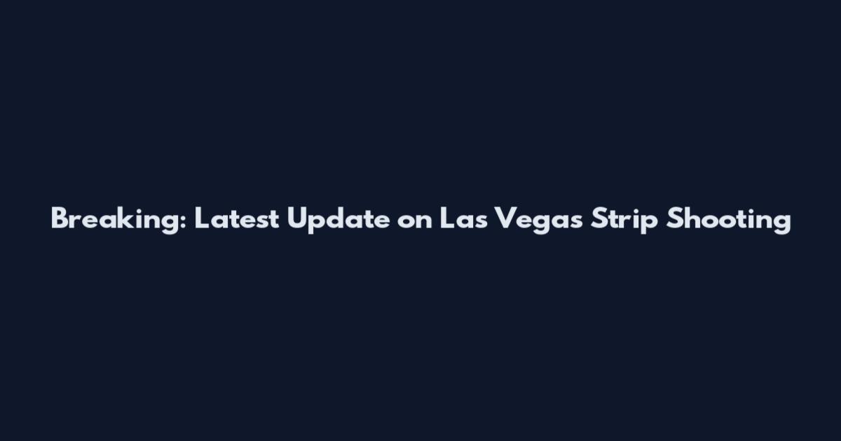 Breaking: Latest Update on Las Vegas Strip Shooting