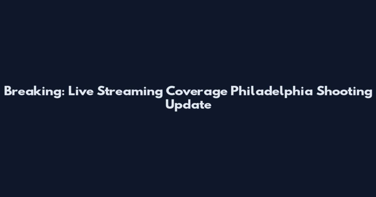 Breaking: Live Streaming Coverage Philadelphia Shooting Update