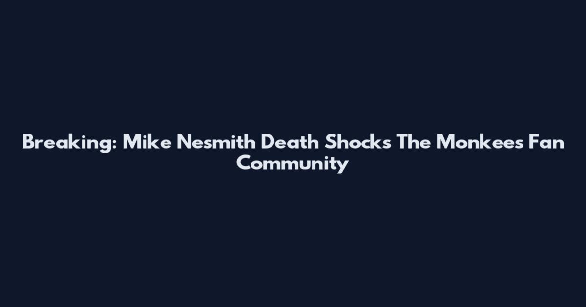 Breaking: Mike Nesmith Death Shocks The Monkees Fan Community