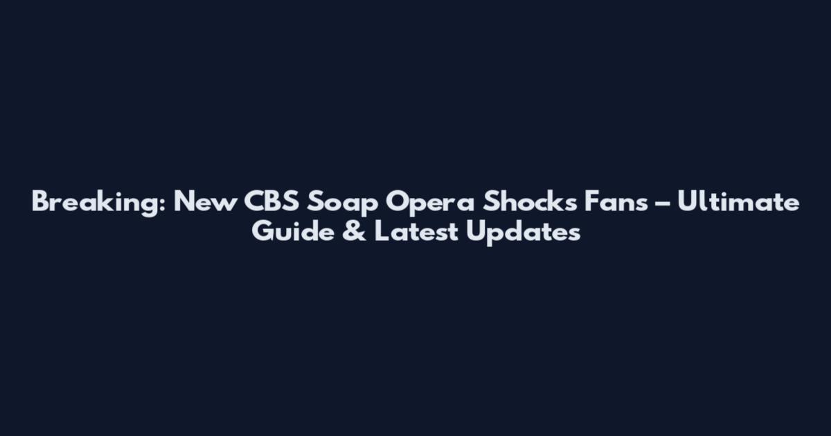 Breaking: New CBS Soap Opera Shocks Fans – Ultimate Guide & Latest Updates
