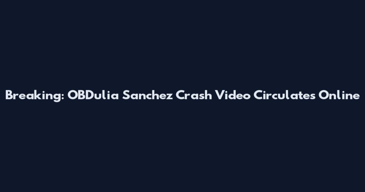Breaking: OBDulia Sanchez Crash Video Circulates Online