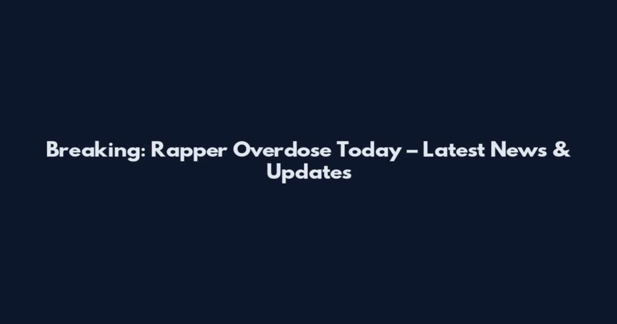 Breaking: Rapper Overdose Today – Latest News & Updates