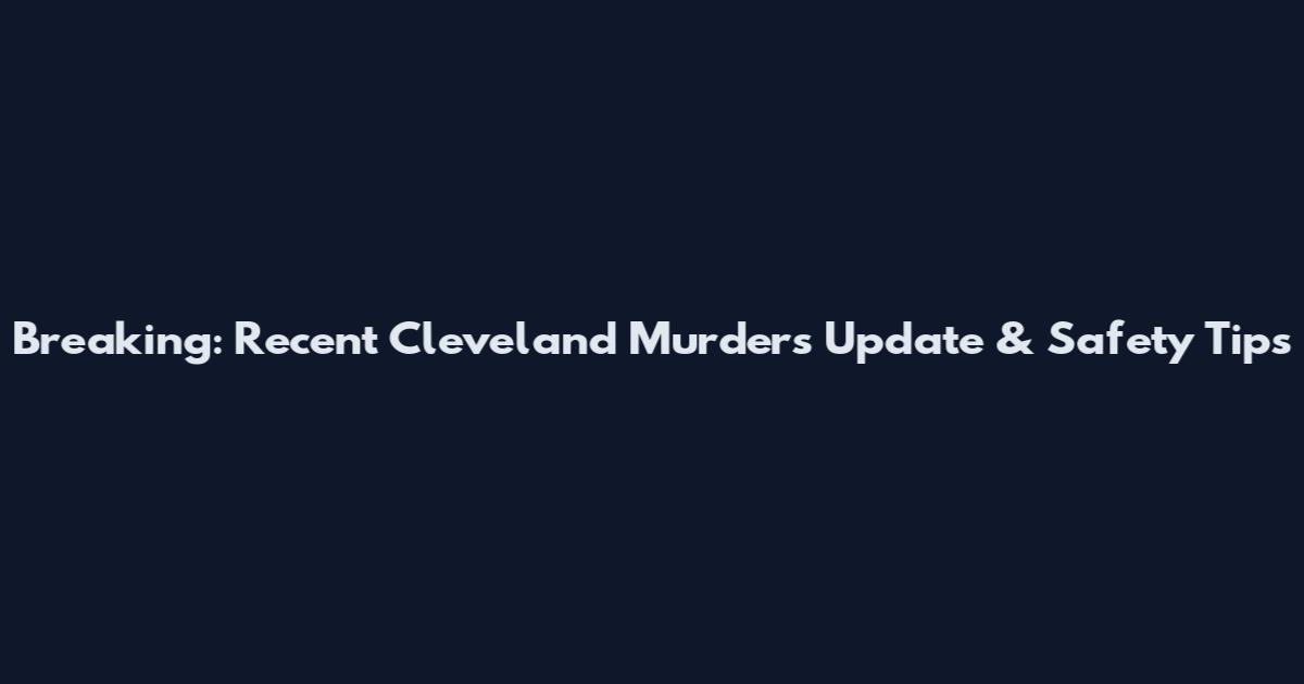 Breaking: Recent Cleveland Murders Update & Safety Tips