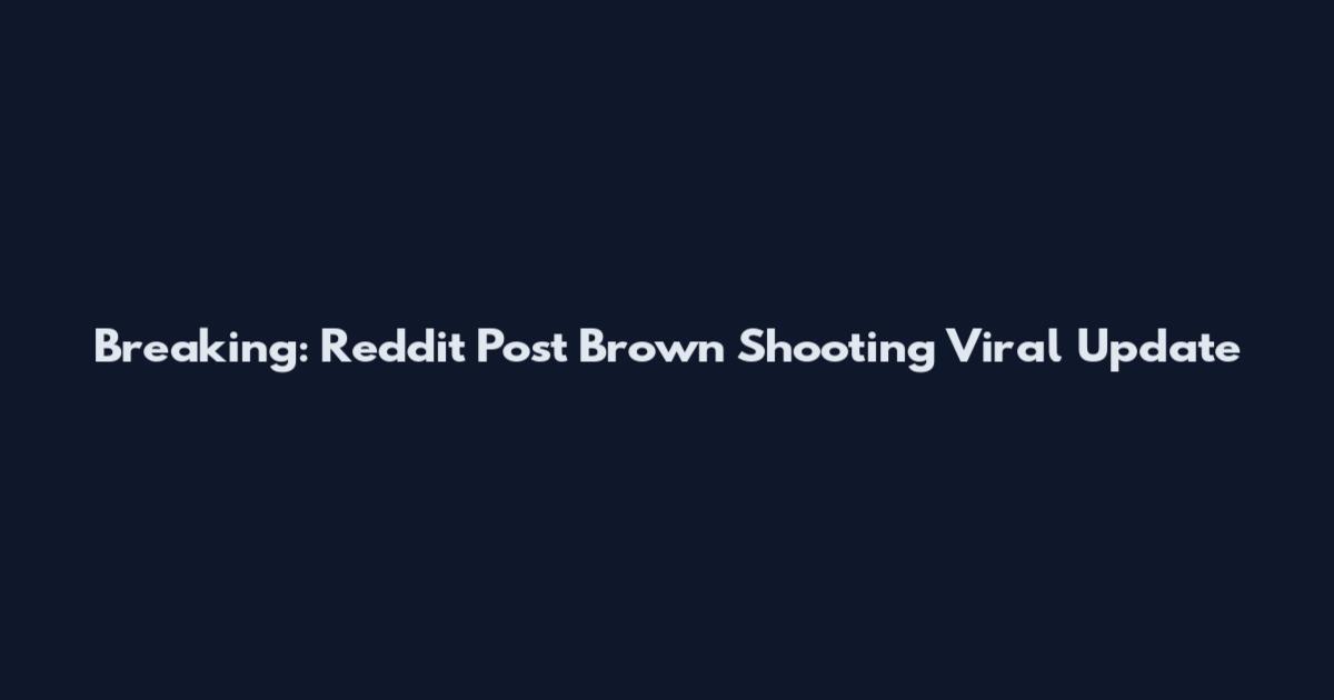 Breaking: Reddit Post Brown Shooting Viral Update