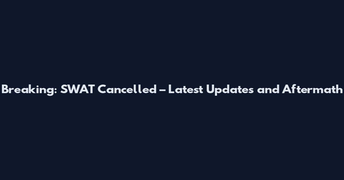 Breaking: SWAT Cancelled – Latest Updates and Aftermath