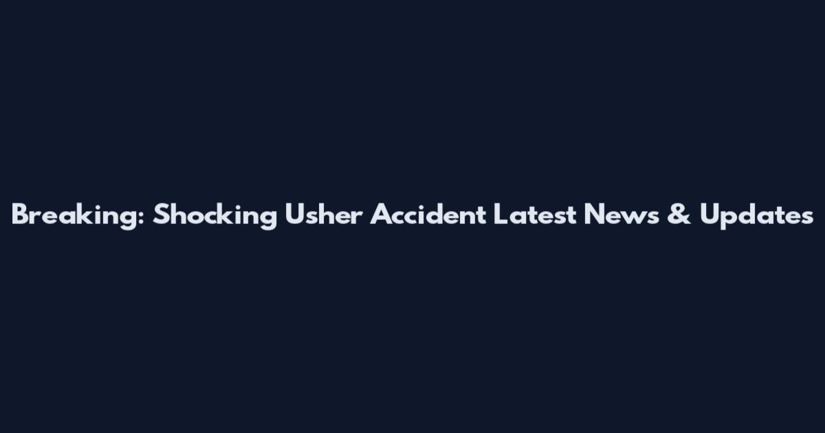 Breaking: Shocking Usher Accident Latest News & Updates