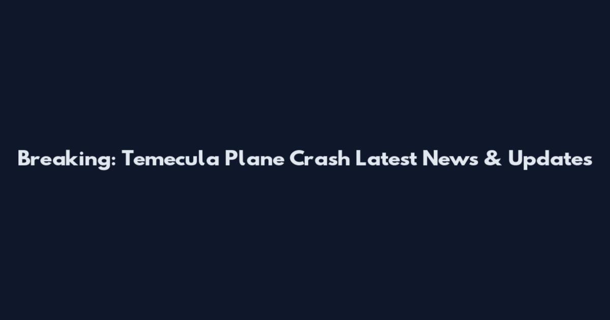 Breaking: Temecula Plane Crash Latest News & Updates