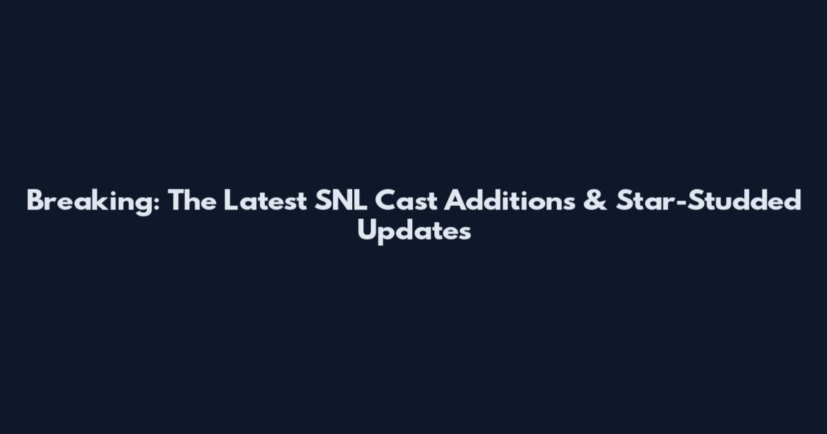 Breaking: The Latest SNL Cast Additions & Star-Studded Updates