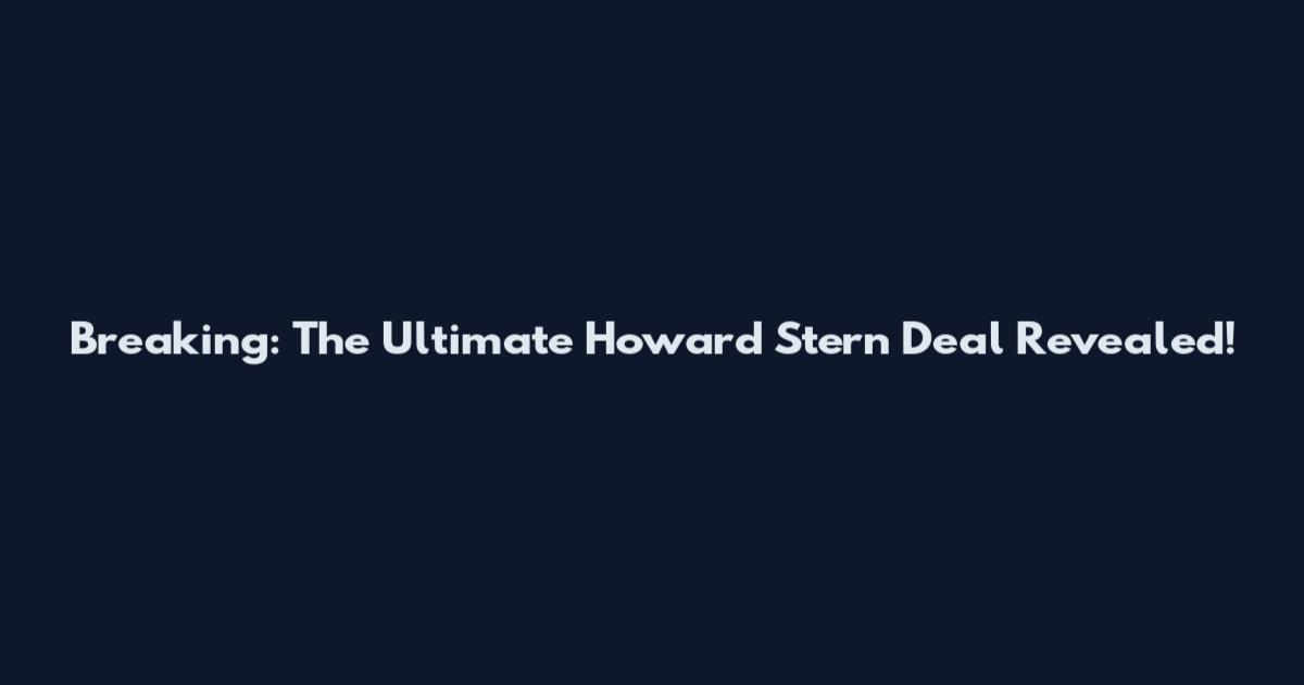 Breaking: The Ultimate Howard Stern Deal Revealed!