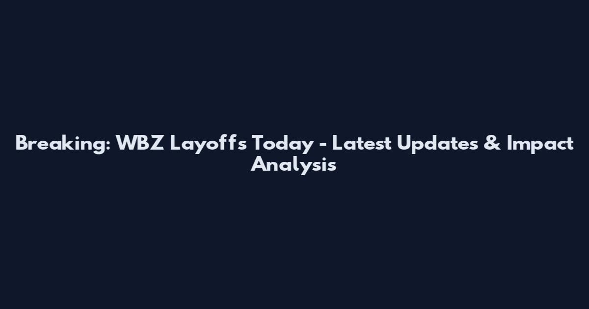 Breaking: WBZ Layoffs Today - Latest Updates & Impact Analysis