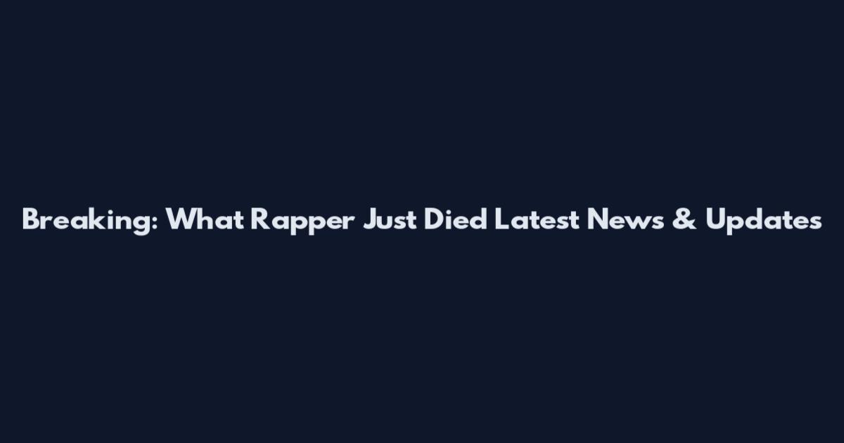 Breaking: What Rapper Just Died Latest News & Updates