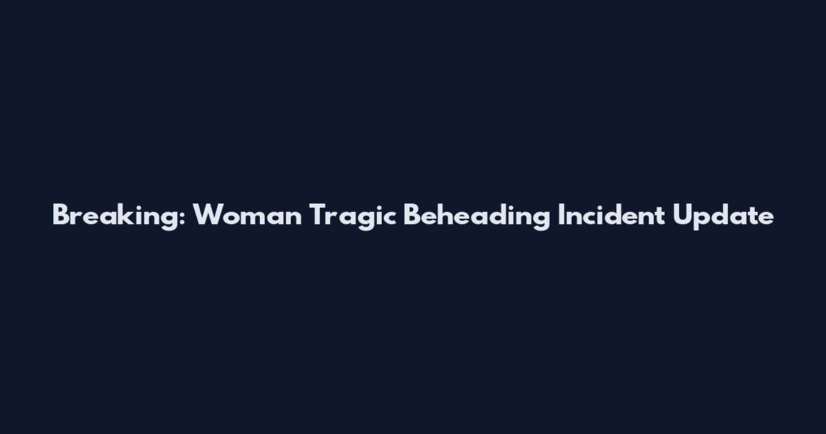 Breaking: Woman Tragic Beheading Incident Update