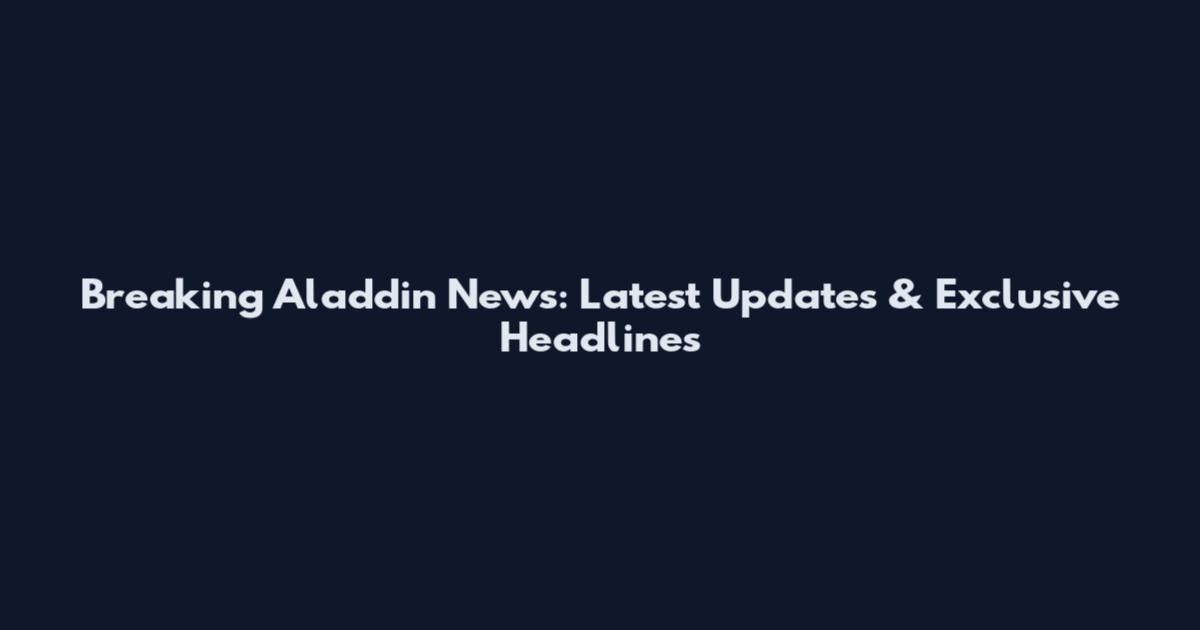 Breaking Aladdin News: Latest Updates & Exclusive Headlines