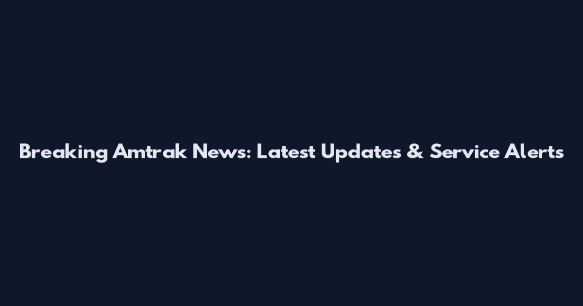 Breaking Amtrak News: Latest Updates & Service Alerts