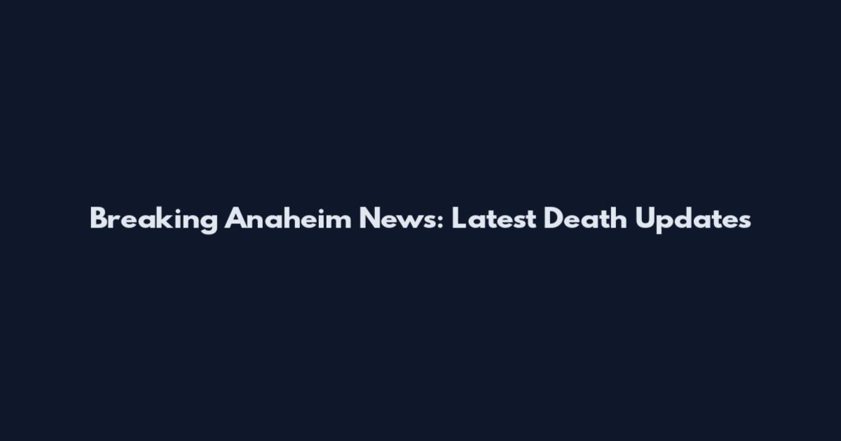Breaking Anaheim News: Latest Death Updates
