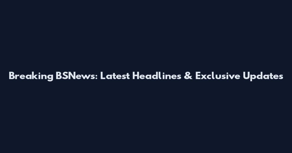 Breaking BSNews: Latest Headlines & Exclusive Updates