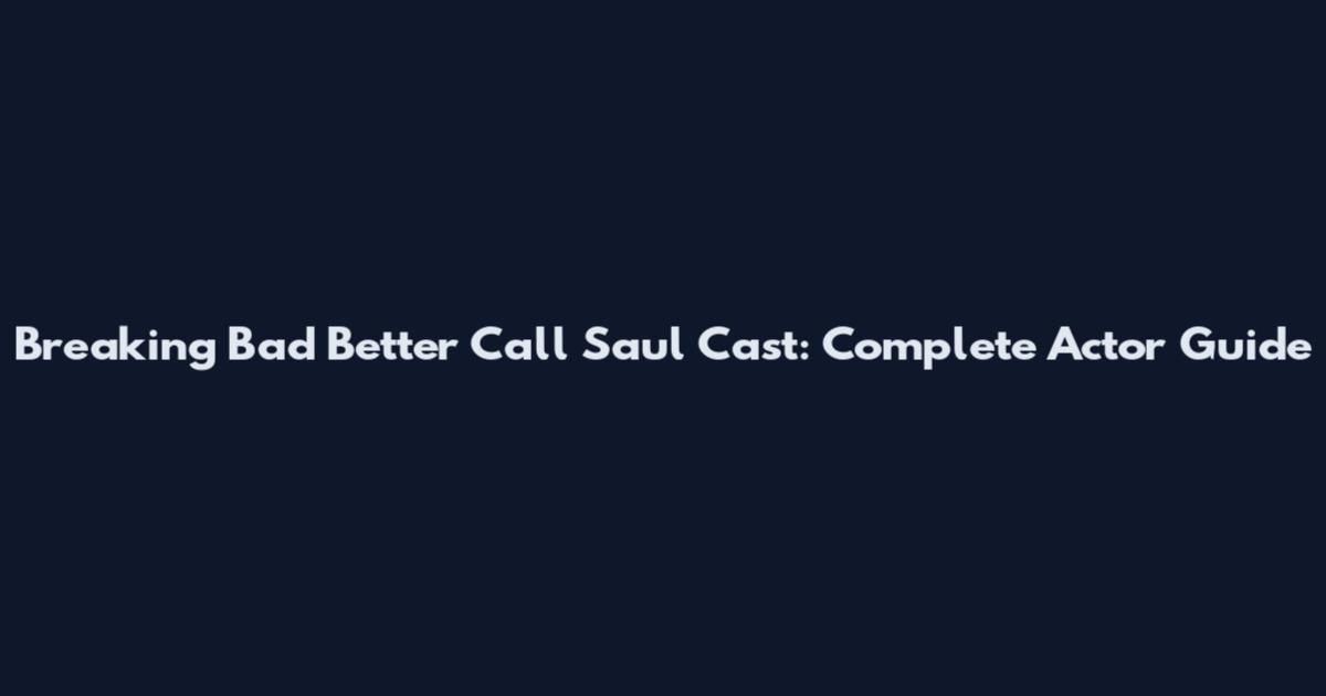 Breaking Bad Better Call Saul Cast: Complete Actor Guide