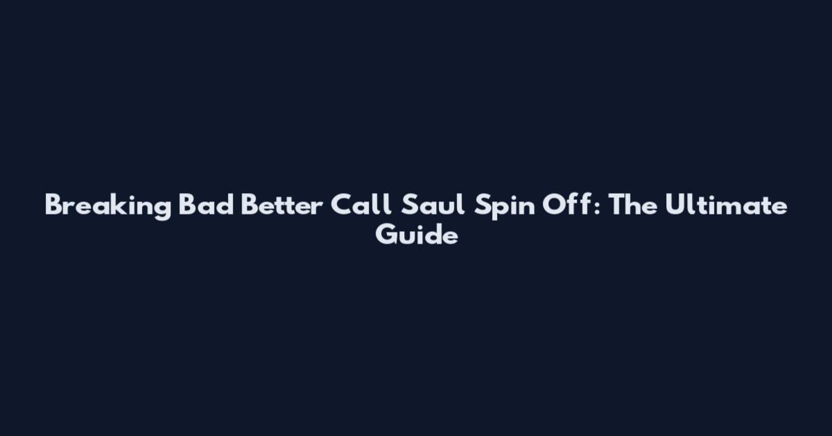 Breaking Bad Better Call Saul Spin Off: The Ultimate Guide