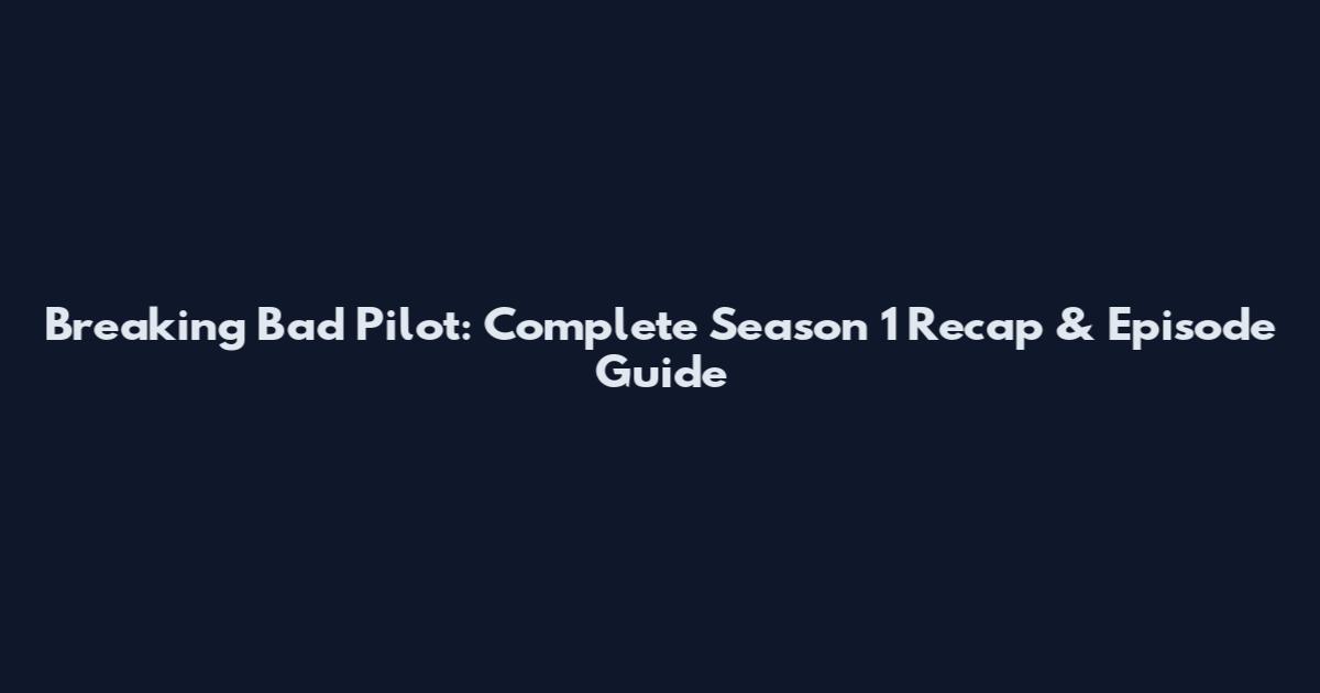 Breaking Bad Pilot: Complete Season 1 Recap & Episode Guide