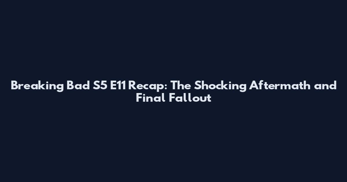 Breaking Bad S5 E11 Recap: The Shocking Aftermath and Final Fallout