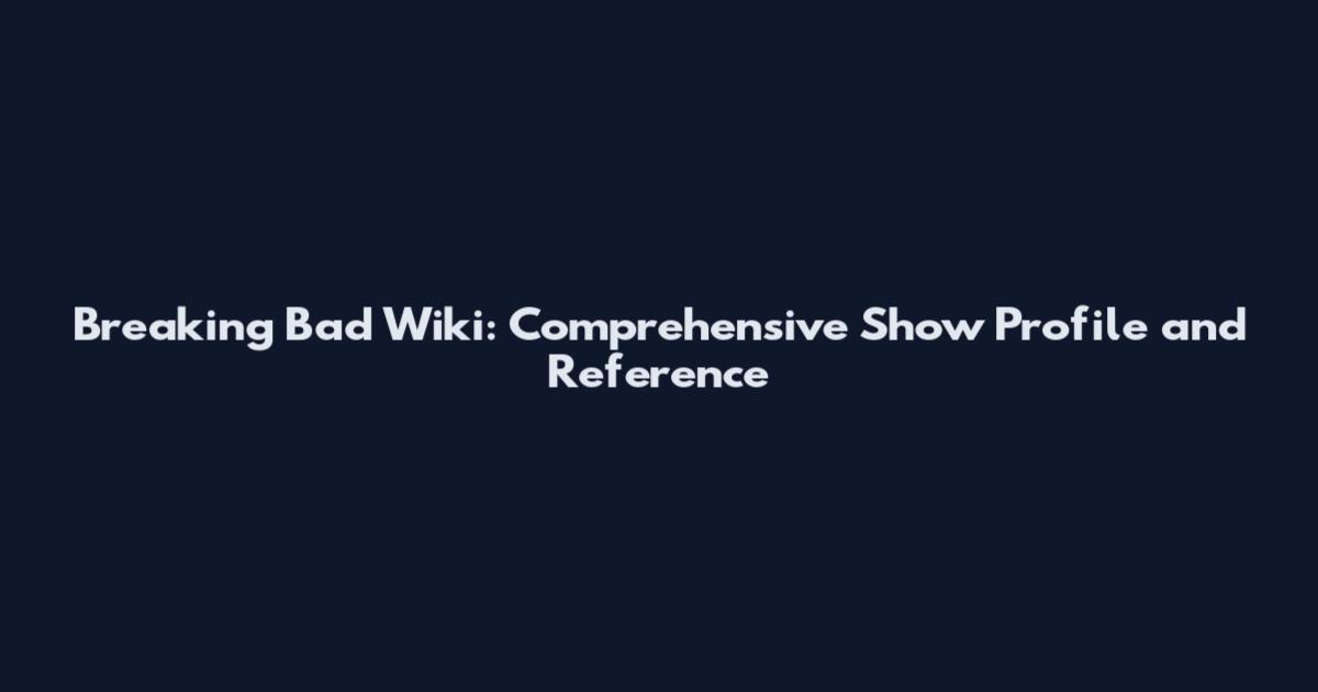 Breaking Bad Wiki: Comprehensive Show Profile and Reference