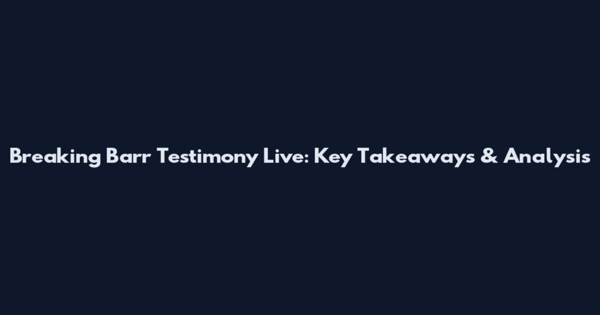 Breaking Barr Testimony Live: Key Takeaways & Analysis