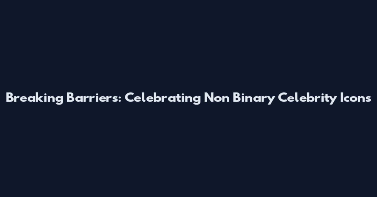 Breaking Barriers: Celebrating Non Binary Celebrity Icons