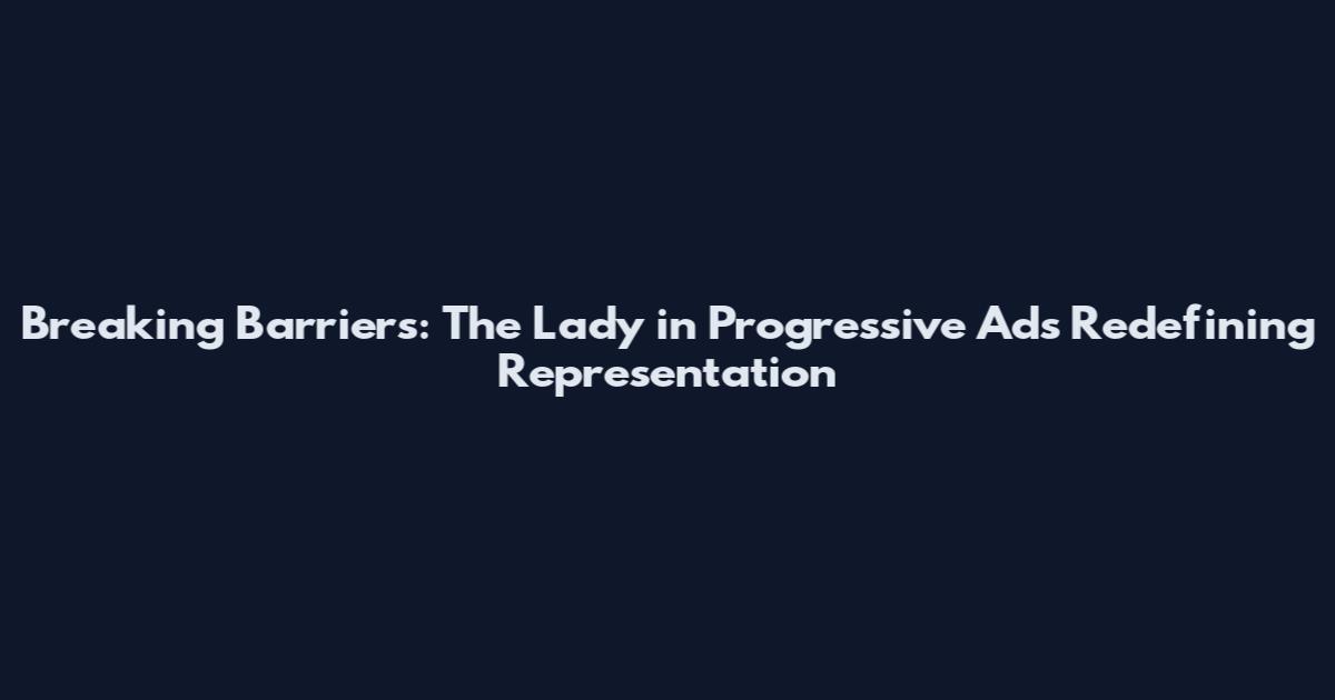Breaking Barriers: The Lady in Progressive Ads Redefining Representation
