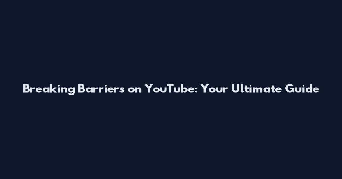 Breaking Barriers on YouTube: Your Ultimate Guide