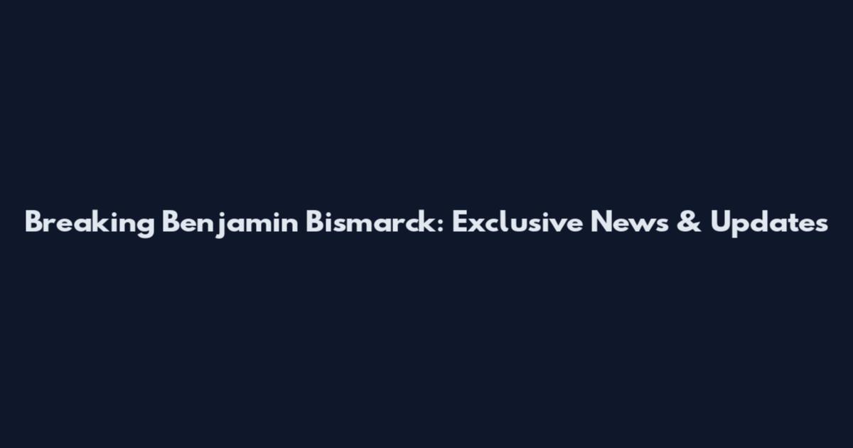 Breaking Benjamin Bismarck: Exclusive News & Updates