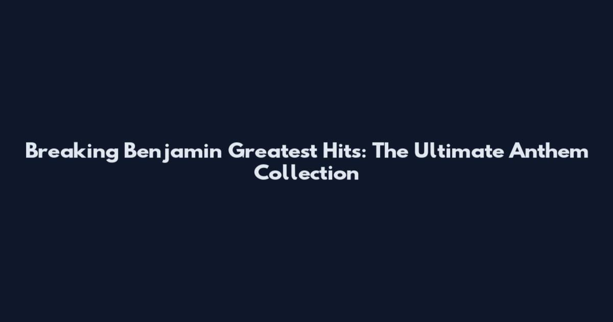 Breaking Benjamin Greatest Hits: The Ultimate Anthem Collection