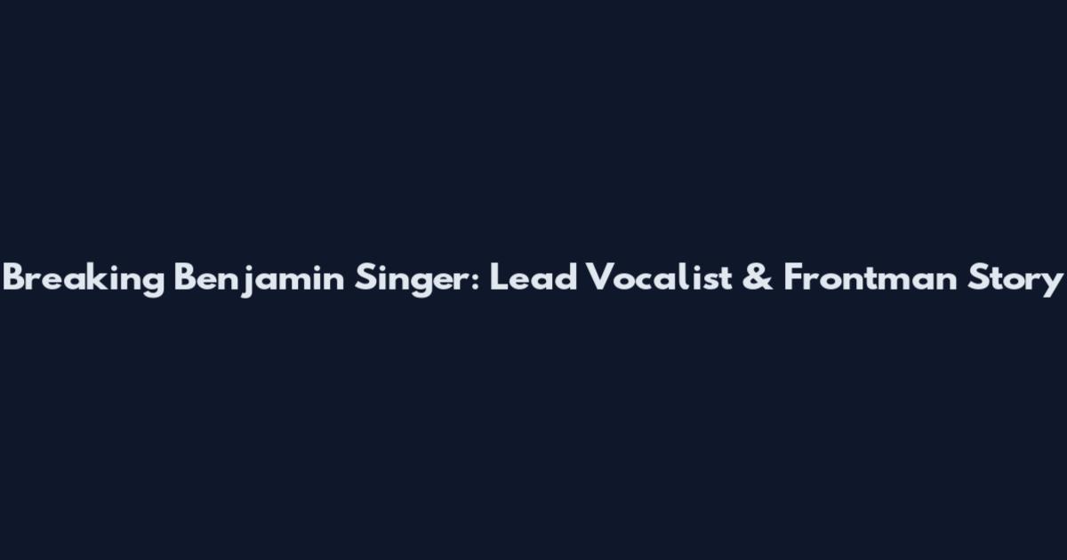 Breaking Benjamin Singer: Lead Vocalist & Frontman Story
