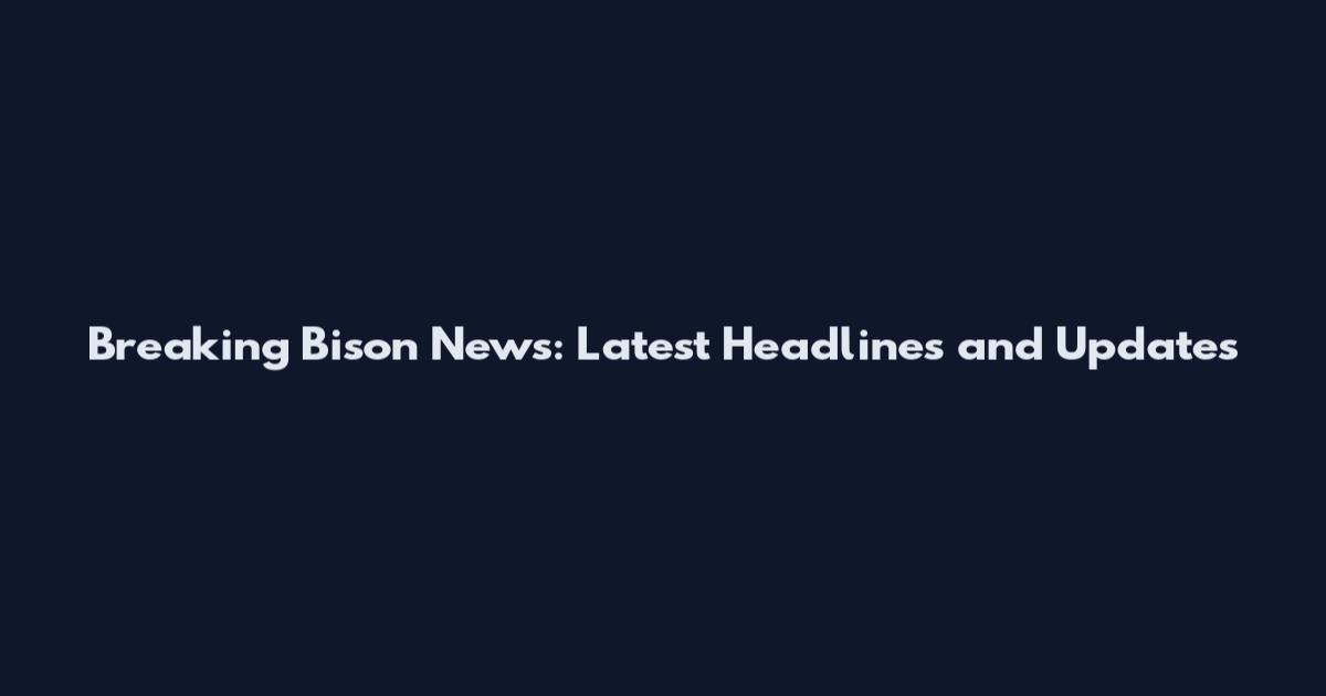 Breaking Bison News: Latest Headlines and Updates