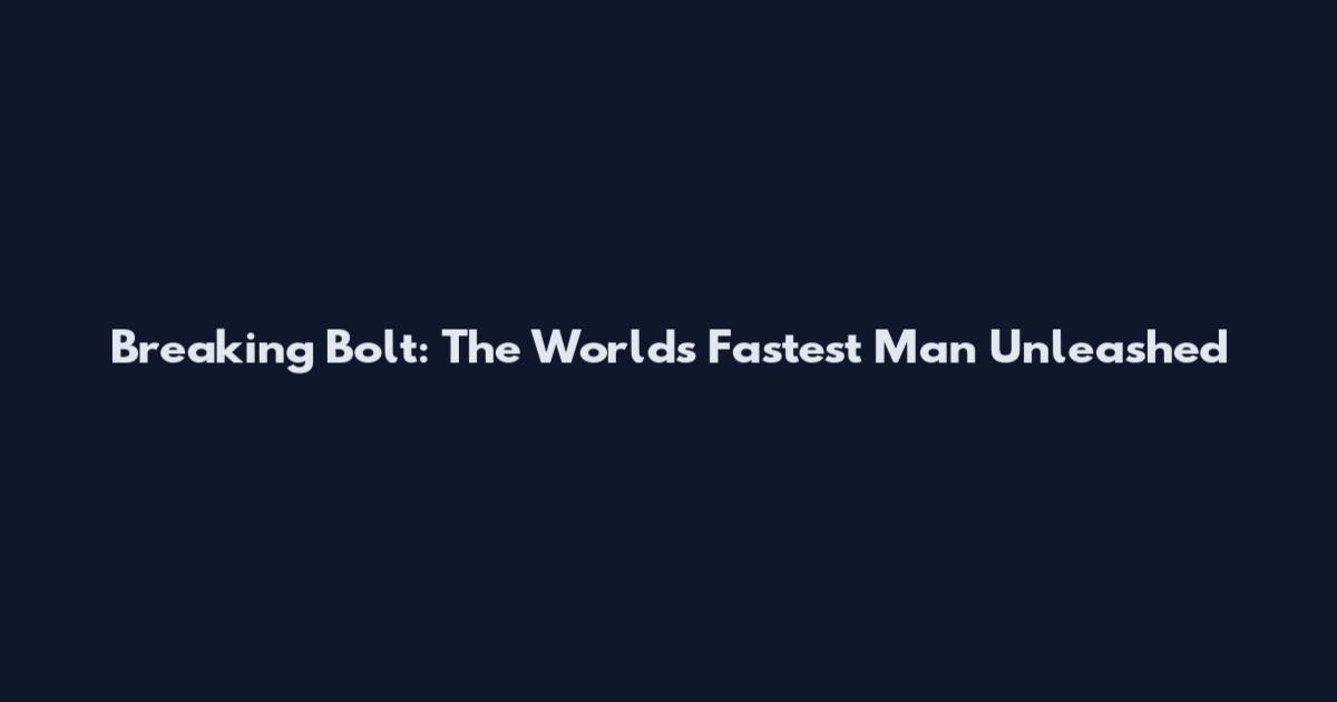 Breaking Bolt: The World's Fastest Man Unleashed
