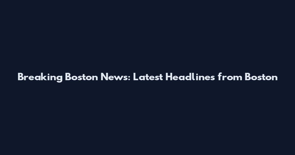 Breaking Boston News: Latest Headlines from Boston