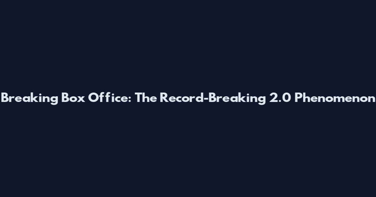 Breaking Box Office: The Record-Breaking 2.0 Phenomenon