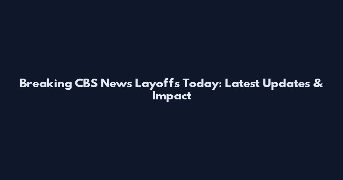 Breaking CBS News Layoffs Today: Latest Updates & Impact