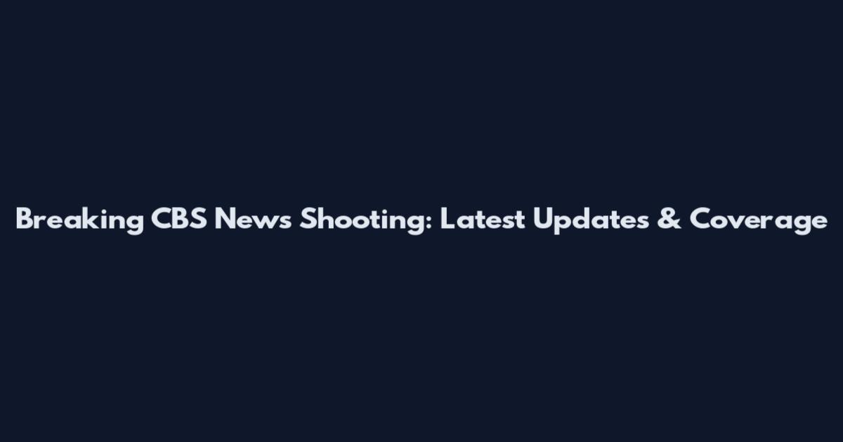 Breaking CBS News Shooting: Latest Updates & Coverage