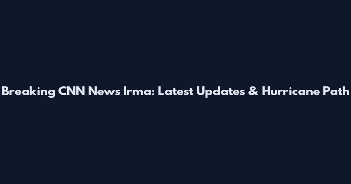 Breaking CNN News Irma: Latest Updates & Hurricane Path