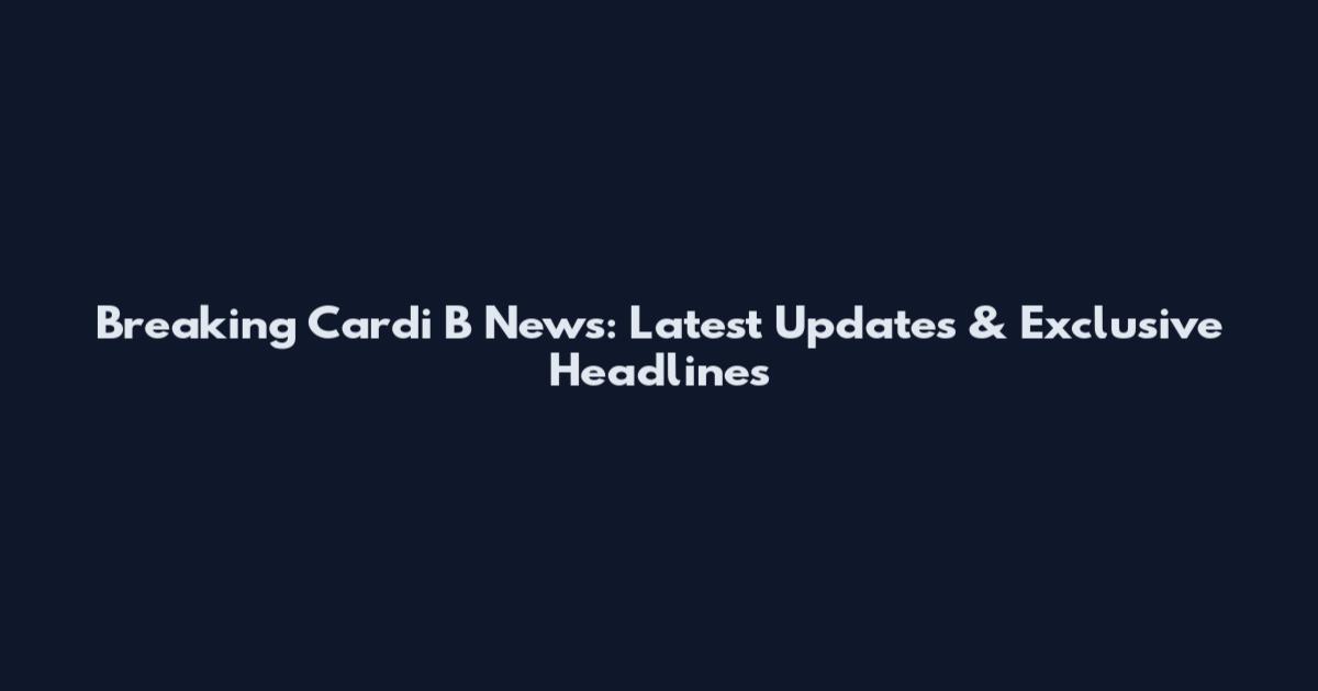 Breaking Cardi B News: Latest Updates & Exclusive Headlines
