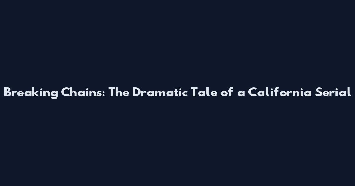 Breaking Chains: The Dramatic Tale of a California Serial