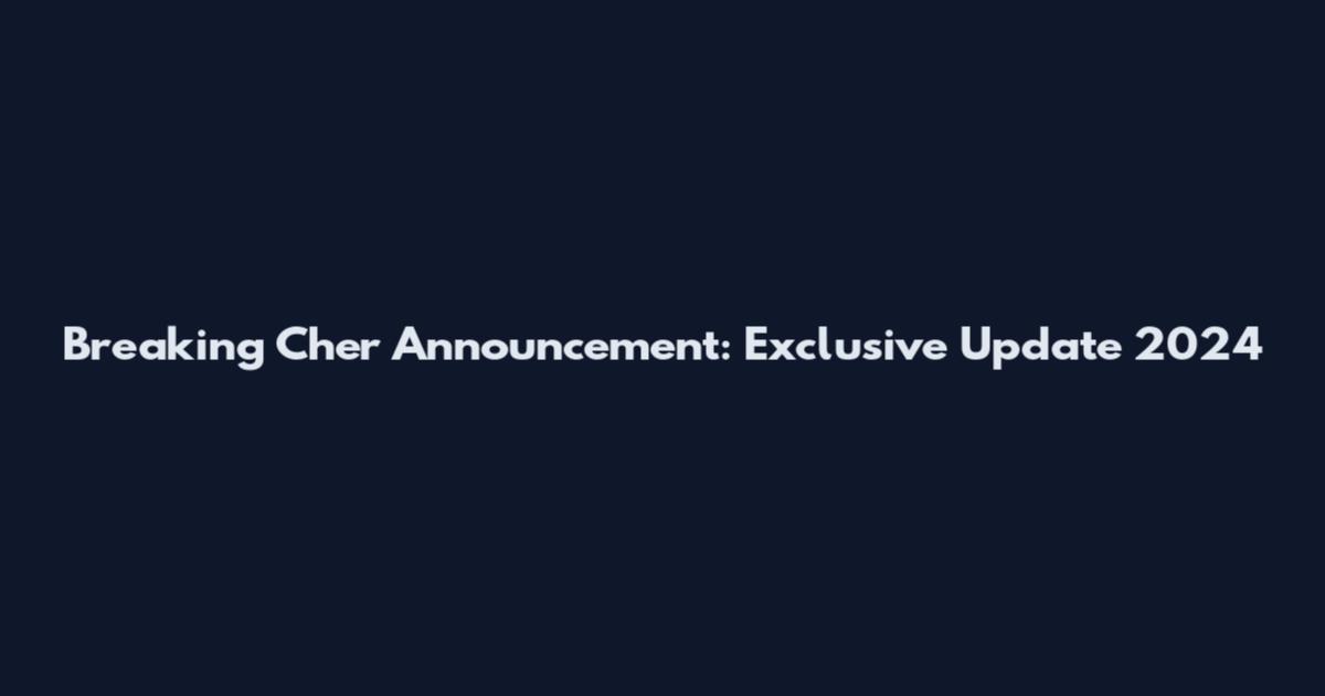 Breaking Cher Announcement: Exclusive Update 2024