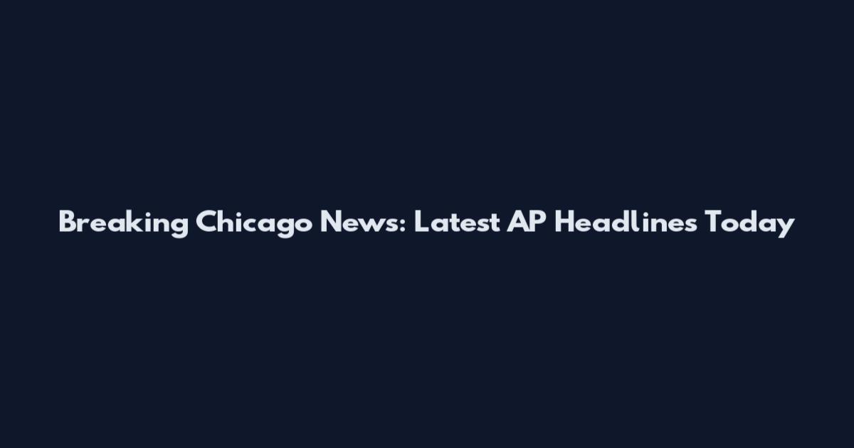 Breaking Chicago News: Latest AP Headlines Today