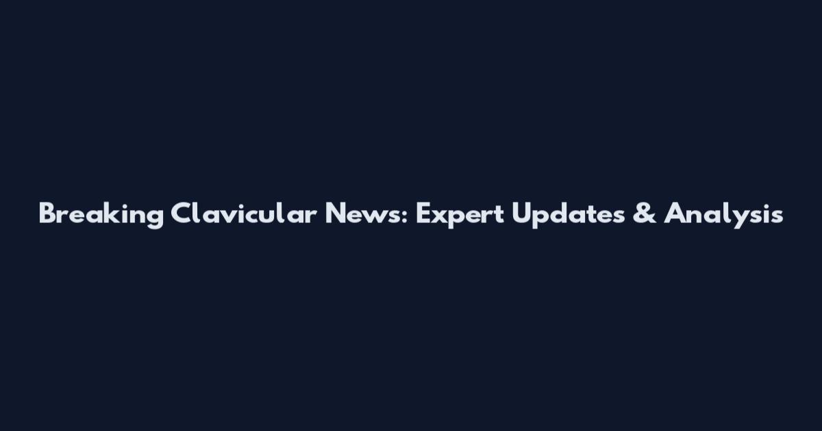 Breaking Clavicular News: Expert Updates & Analysis