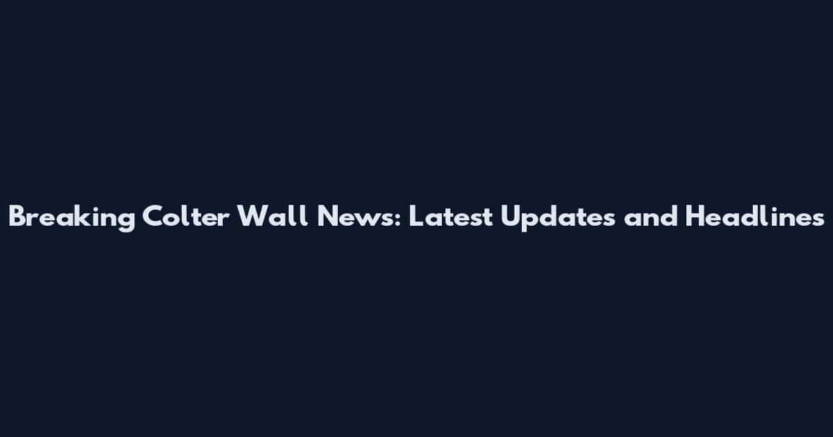 Breaking Colter Wall News: Latest Updates and Headlines