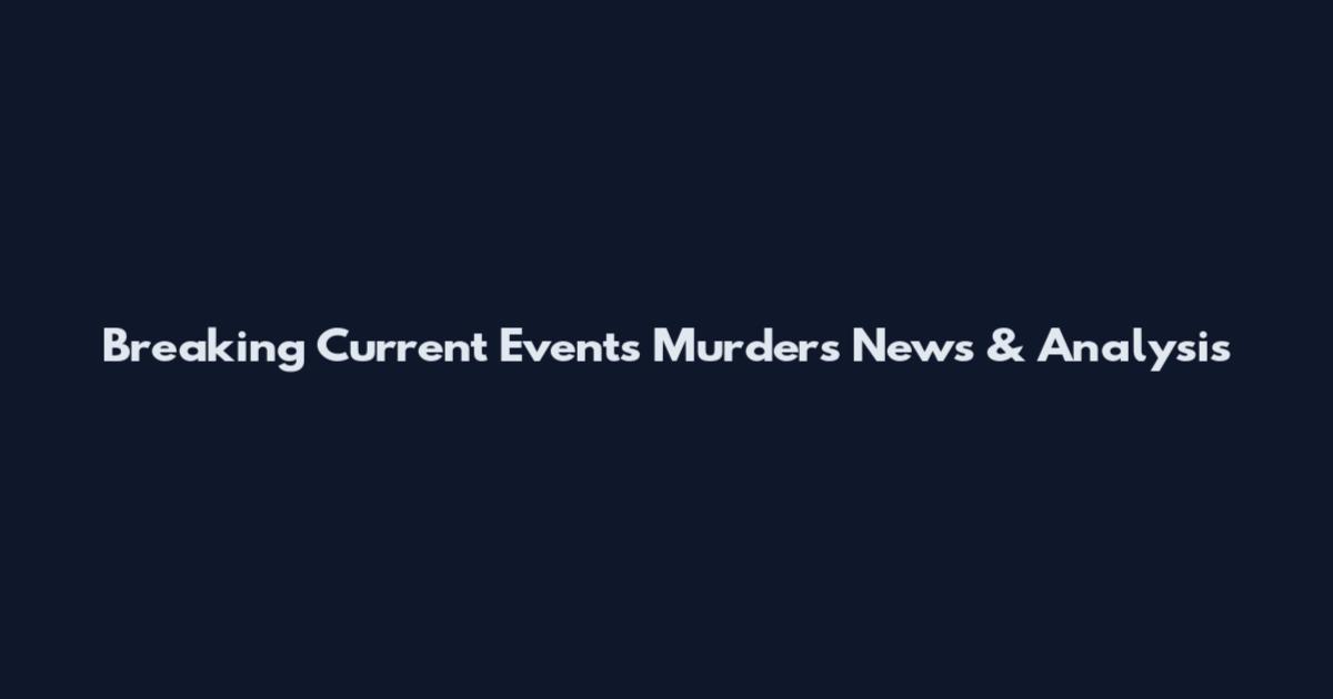 Breaking Current Events Murders News & Analysis