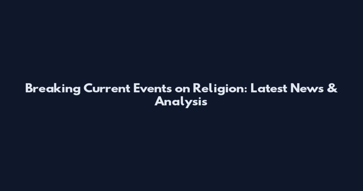 Breaking Current Events on Religion: Latest News & Analysis