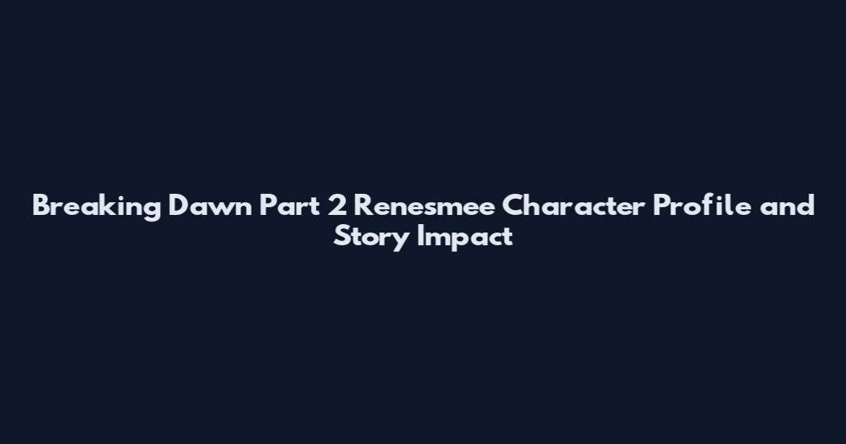Breaking Dawn Part 2 Renesmee Character Profile and Story Impact