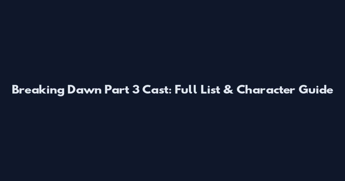 Breaking Dawn Part 3 Cast: Full List & Character Guide
